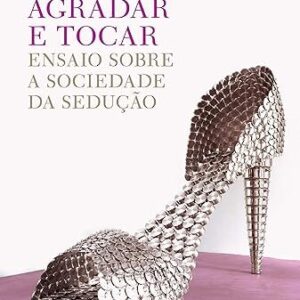 Agradar e Tocar: Ensaio Sobre a Sociedade da Sedução